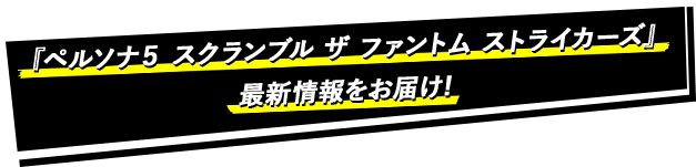 『ペルソナ５ スクランブル ザ ファントム ストライカーズ』最新情報をお届け！